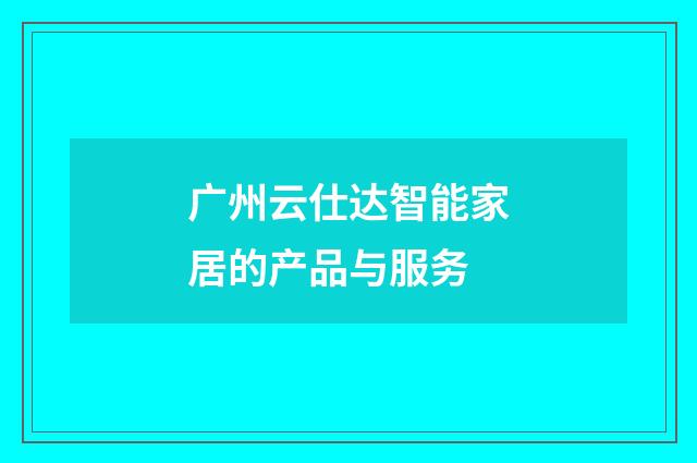广州云仕达智能家居的产品与服务