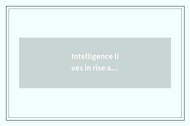 Intelligence lives in rise abruptly