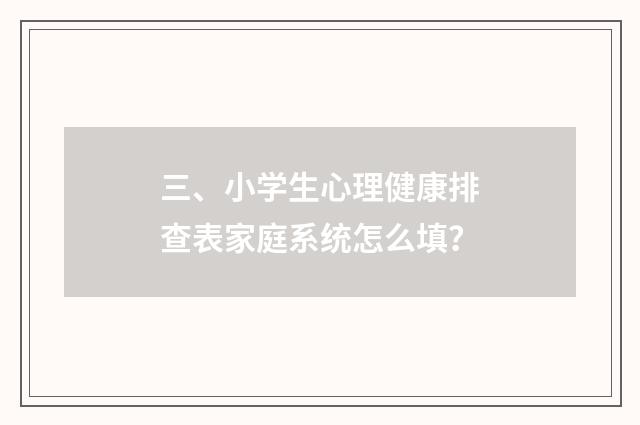 三、小学生心理健康排查表家庭系统怎么填？