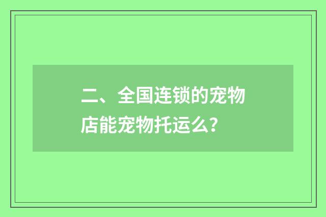 二、全国连锁的宠物店能宠物托运么？