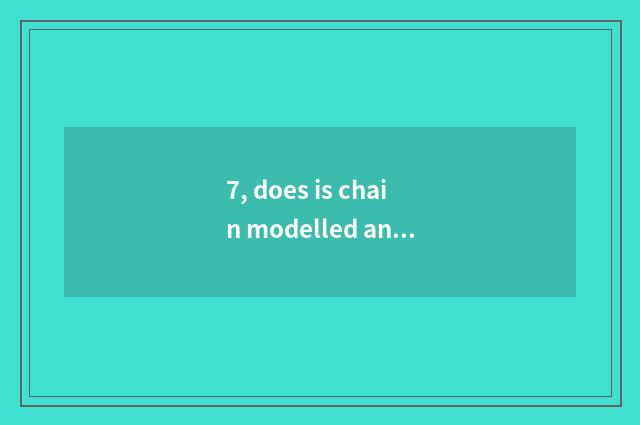 7, does is chain modelled and converse chain model distinction?
