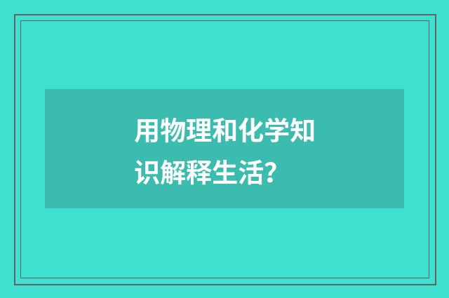 用物理和化学知识解释生活？