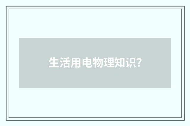 生活用电物理知识？