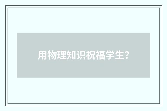 用物理知识祝福学生？