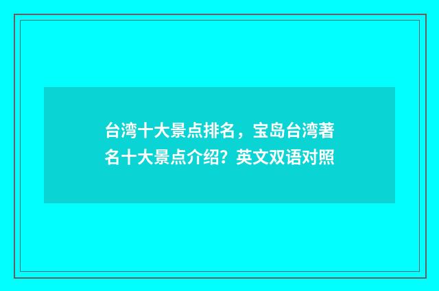 台湾十大景点排名，宝岛台湾著名十大景点介绍？英文双语对照