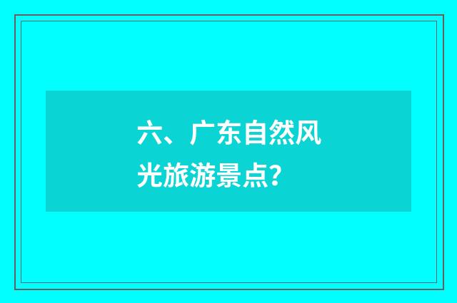 六、广东自然风光旅游景点？