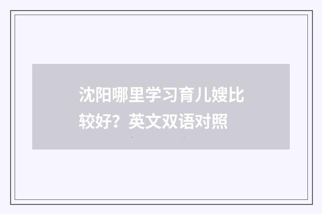 沈阳哪里学习育儿嫂比较好？英文双语对照