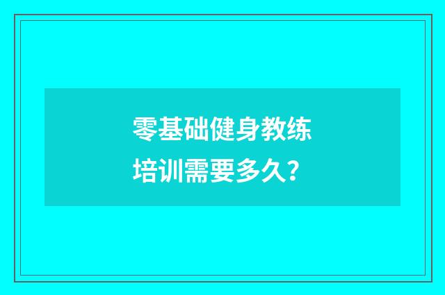 零基础健身教练培训需要多久？