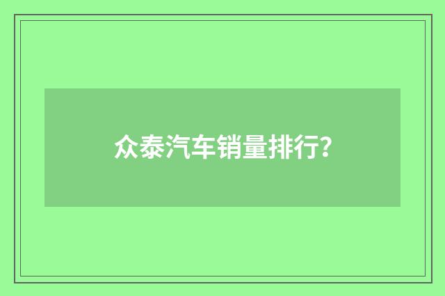 众泰汽车销量排行？