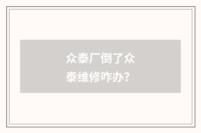 众泰厂倒了众泰维修咋办？