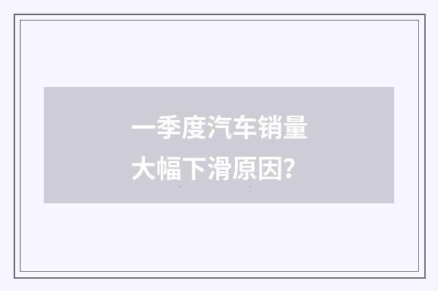 一季度汽车销量大幅下滑原因？