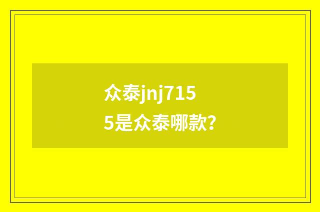 众泰jnj7155是众泰哪款？