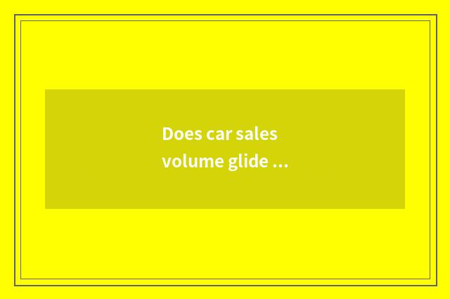 Does car sales volume glide considerably first quarter reason?