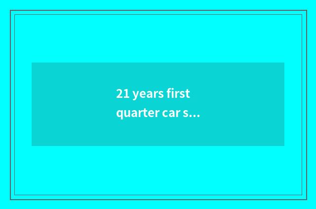 21 years first quarter car sales volume?
