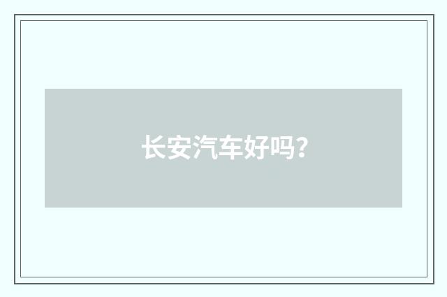 长安汽车好吗？