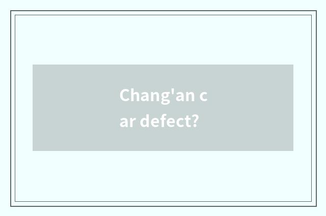Chang'an car defect?