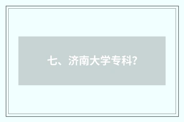 七、济南大学专科？