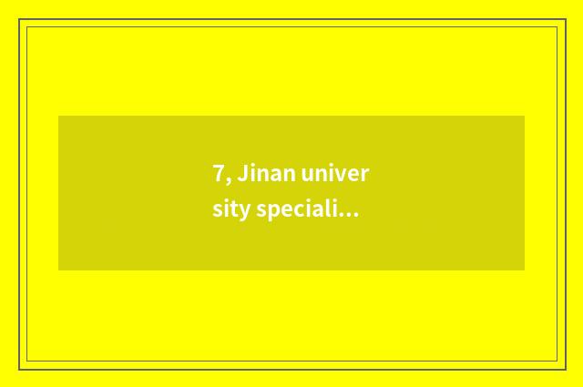 7, Jinan university specialized subject?