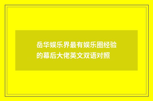 岳华娱乐界最有娱乐圈经验的幕后大佬英文双语对照