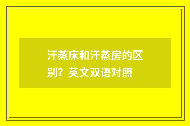 汗蒸床和汗蒸房的区别?英文双语对照