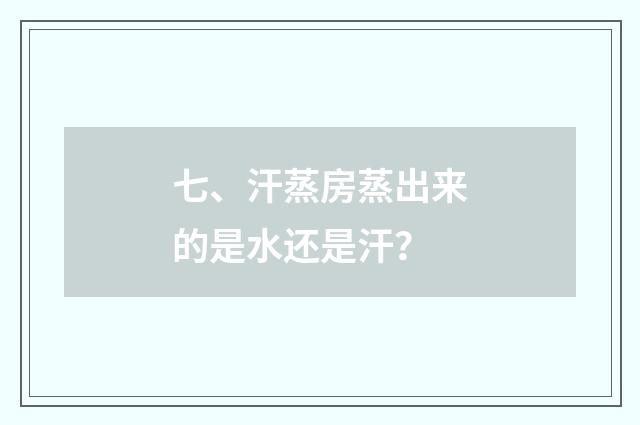 七、汗蒸房蒸出来的是水还是汗？