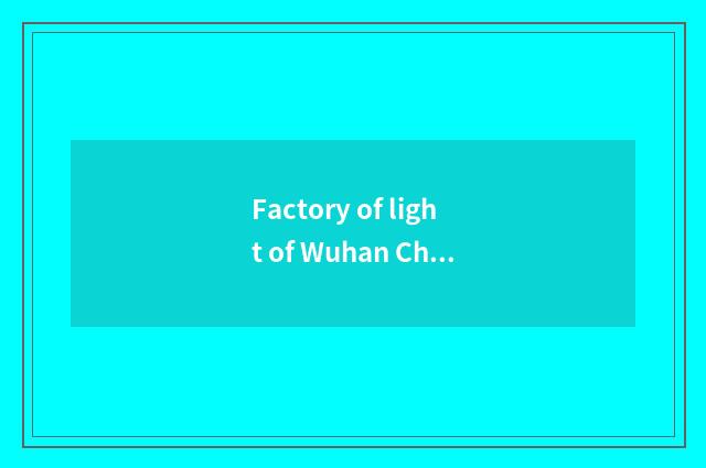 Factory of light of Wuhan China region how?