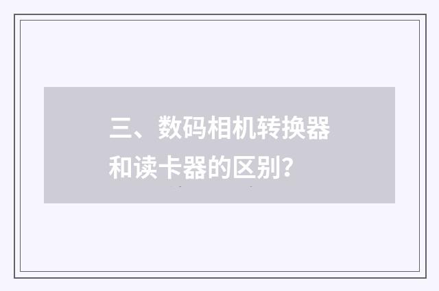 三、数码相机转换器和读卡器的区别？