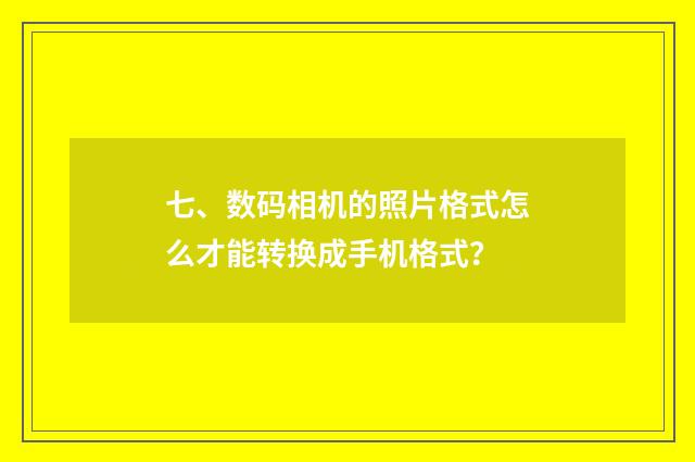 七、数码相机的照片格式怎么才能转换成手机格式?