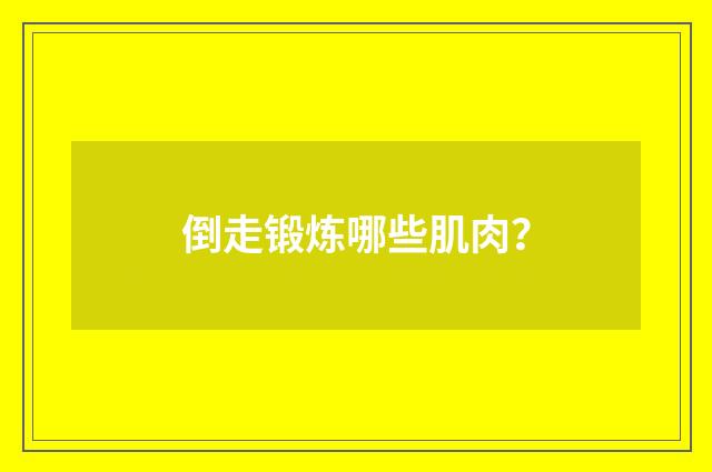 倒走锻炼哪些肌肉？