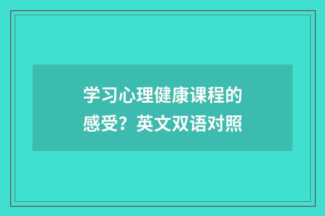 学习心理健康课程的感受？英文双语对照