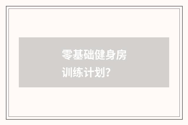 零基础健身房训练计划？