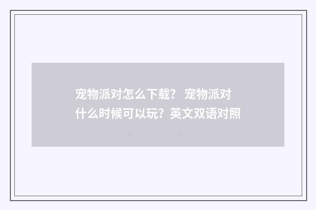 宠物派对怎么下载？ 宠物派对什么时候可以玩？英文双语对照