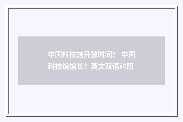 中国科技馆开放时间？ 中国科技馆馆长？英文双语对照