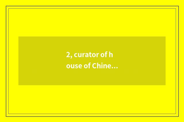 2, curator of house of Chinese science and technology?
