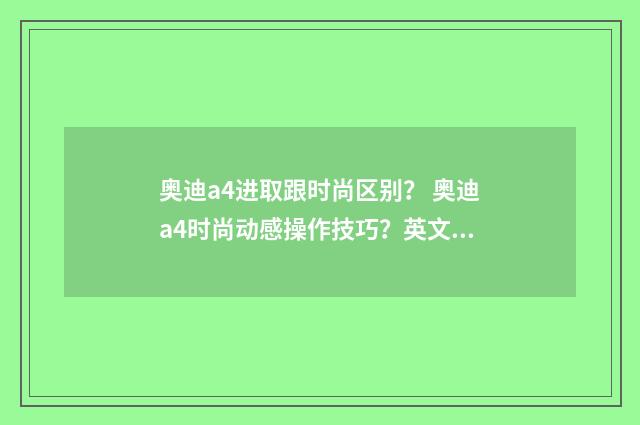 奥迪a4进取跟时尚区别？ 奥迪a4时尚动感操作技巧？英文双语对照