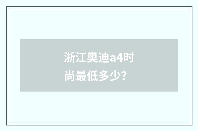 浙江奥迪a4时尚最低多少？
