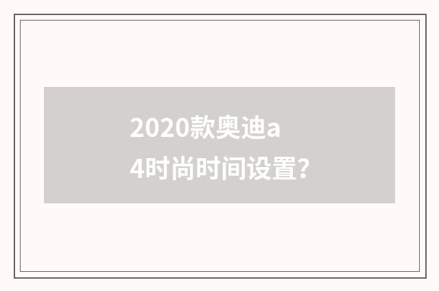2020款奥迪a4时尚时间设置？