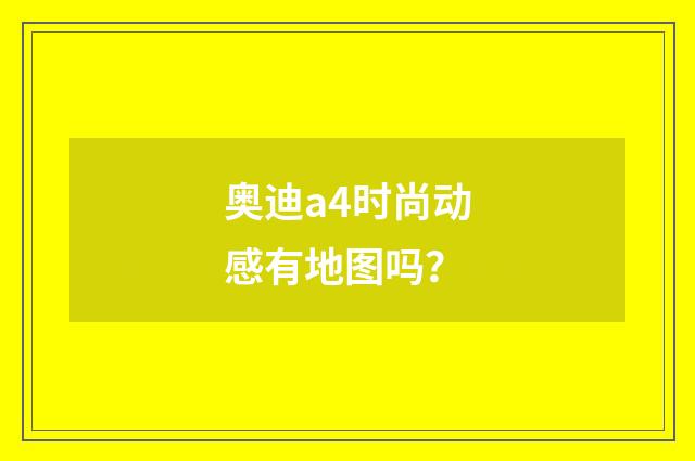 奥迪a4时尚动感有地图吗？