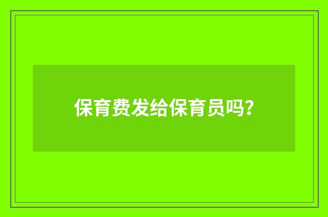 保育费发给保育员吗？
