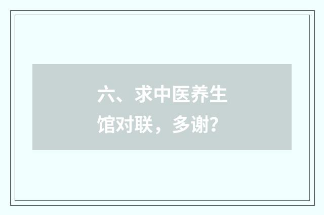 六、求中医养生馆对联，多谢？