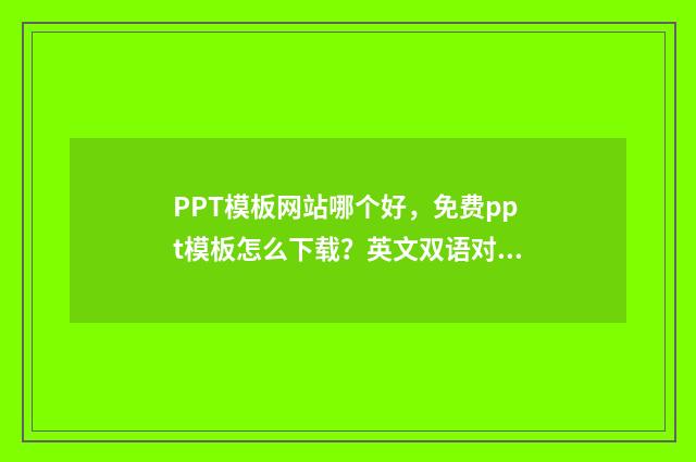 PPT模板网站哪个好，免费ppt模板怎么下载？英文双语对照