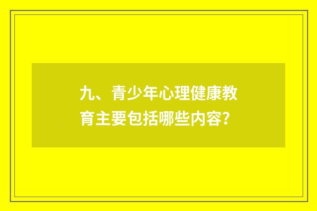 九、青少年心理健康教育主要包括哪些内容？