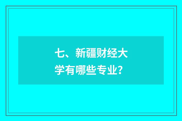 七、新疆财经大学有哪些专业？