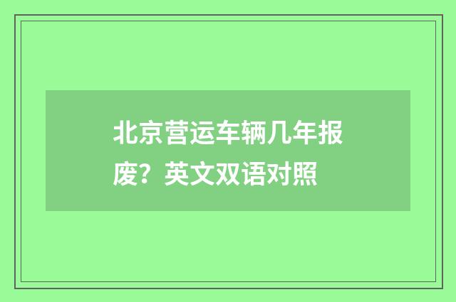 北京营运车辆几年报废？英文双语对照