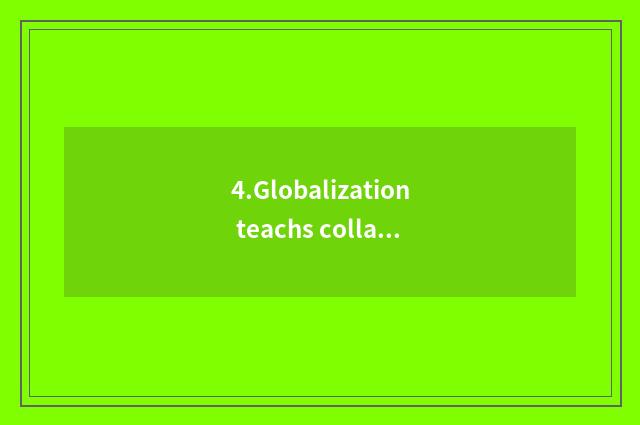 4.Globalization teachs collaboration