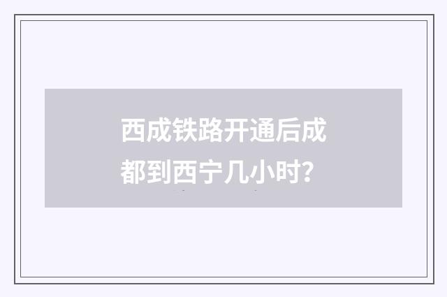 西成铁路开通后成都到西宁几小时？