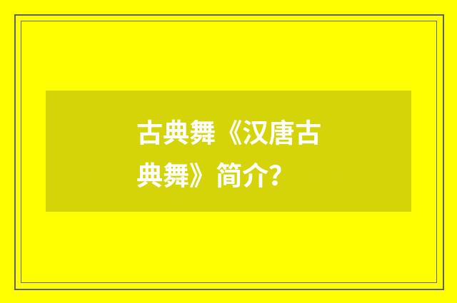 古典舞《汉唐古典舞》简介？