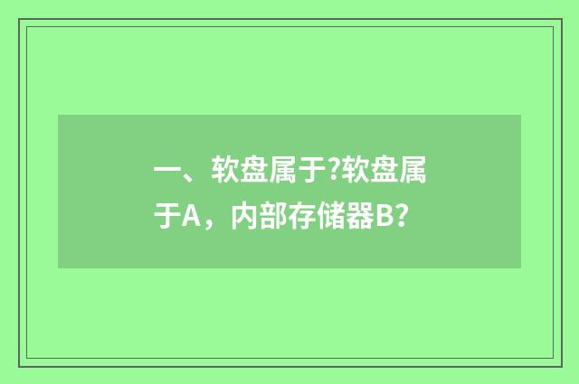 一、软盘属于?软盘属于A，内部存储器B？