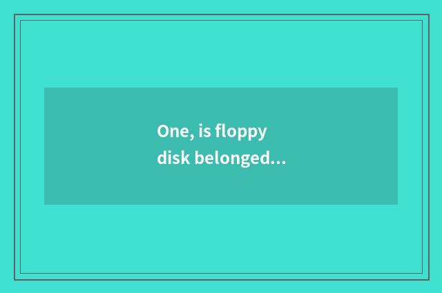 One, is floppy disk belonged to? Floppy disk belongs to A, in-house memory B?