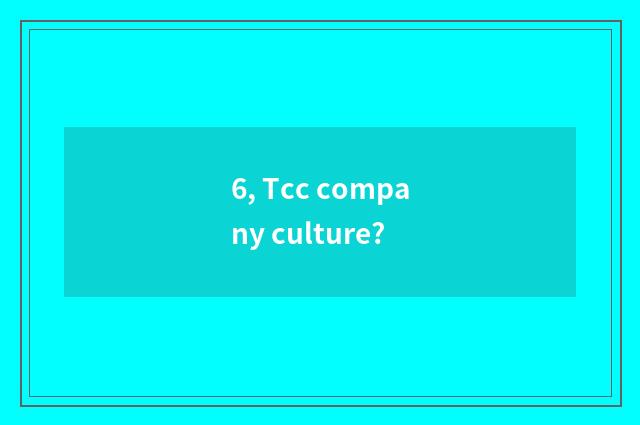 6, Tcc company culture?